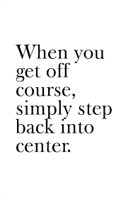 Inspirational quote about realigning oneself: 'When you get off course, simply step back into center.'